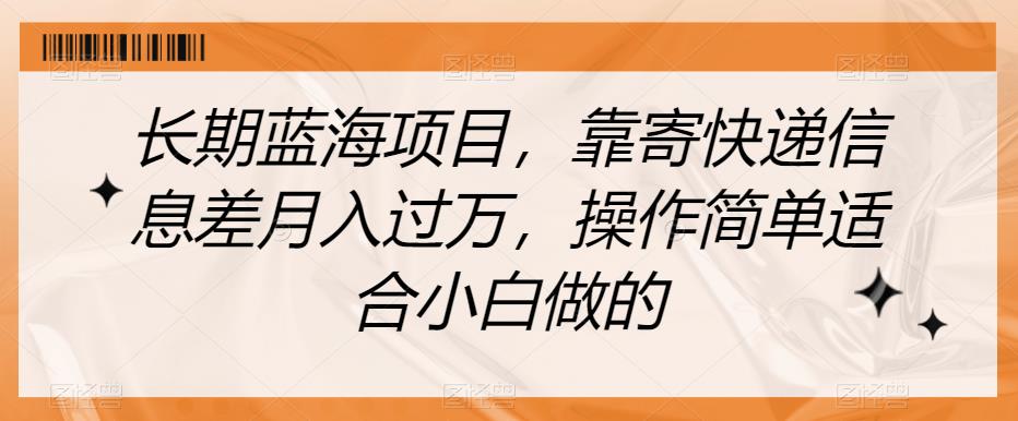长期蓝海项目，靠寄快递信息差月入过万，操作简单适合小白做的【揭秘】-林文副业站
