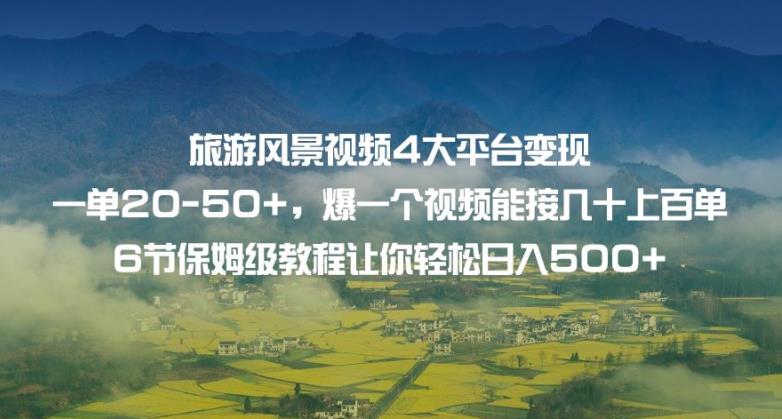 旅游风景视频4大平台变现单20-50+，爆一个视频能接几十上百单6节保姆级教程让你轻松日入500+-林文副业站