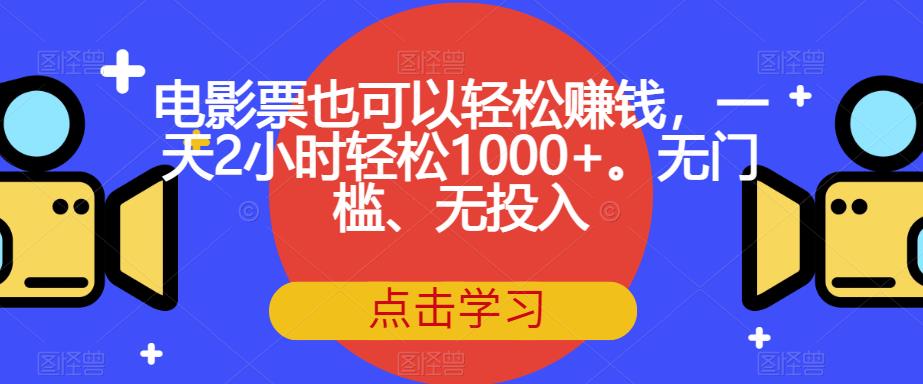 电影票也可以轻松赚钱，一天2小时轻松1000+。无门槛、无投入【揭秘】-林文副业站