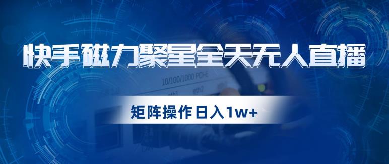 快手磁力聚星全天无人直播，矩阵操作日入1w+【揭秘】-林文副业站