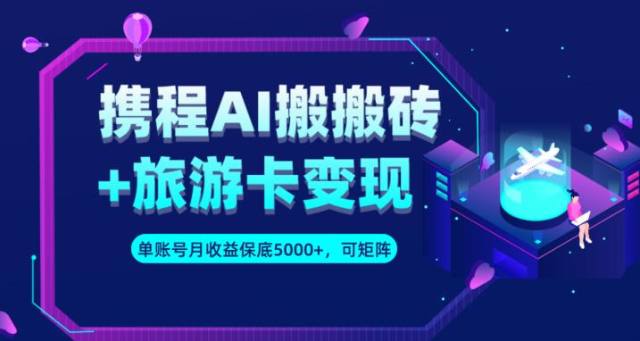 携程AI搬砖+旅游卡变现升级玩法，单号月收益保底5000+，可做矩阵号-林文副业站