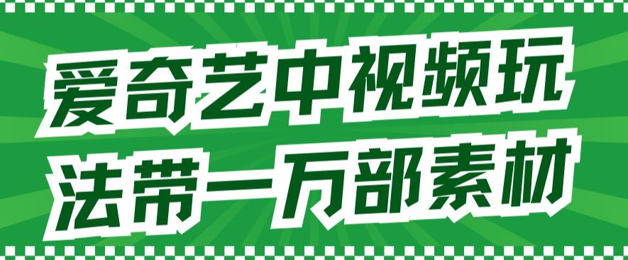 爱奇艺中视频玩法，不用担心版权问题（详情教程+一万部素材）-林文副业站