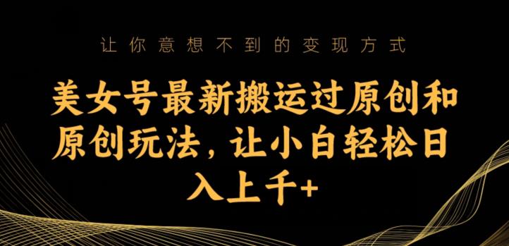 美女号最新搬运过原创和原创玩法，让小白轻松日入上千+【揭秘】-林文副业站