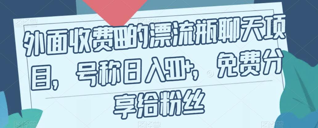 外面收费199的漂流瓶聊天项目，号称日入500+【揭秘】-林文副业站