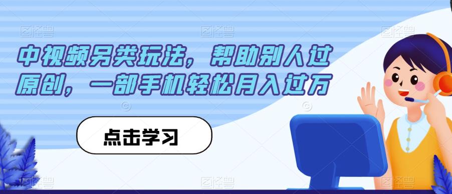 中视频另类玩法，帮助别人过原创，一部手机轻松月入过万【揭秘】-林文副业站
