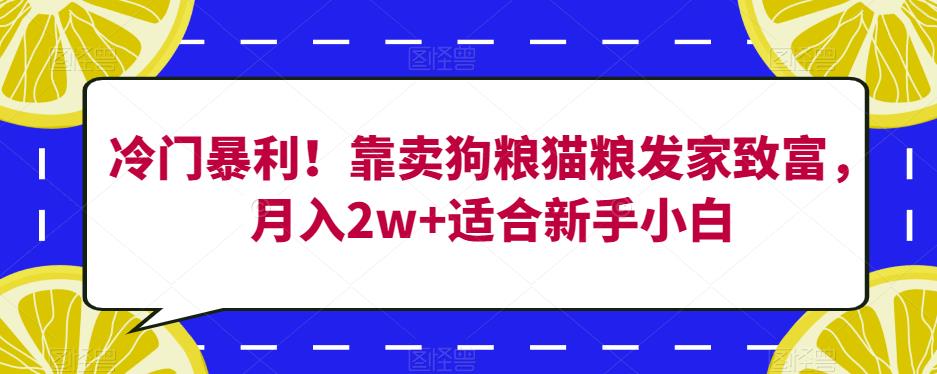 冷门暴利！靠卖狗粮猫粮发家致富，月入2w+适合新手小白【揭秘】-林文副业站