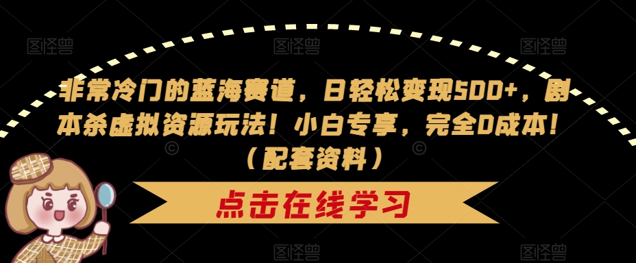 非常冷门的蓝海赛道，日轻松变现500+，剧本杀虚拟资源玩法！小白专享，完全0成本！（配套资料）-林文副业站