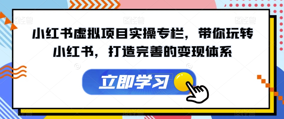 小红书虚拟项目实操专栏，带你玩转小红书，打造完善的变现体系-林文副业站