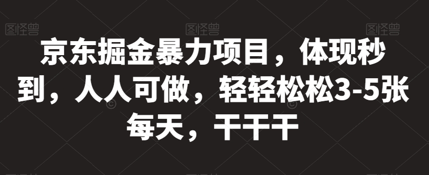 京东掘金暴力项目，体现秒到，人人可做，轻轻松松3-5张每天，干干干【揭秘】-林文副业站