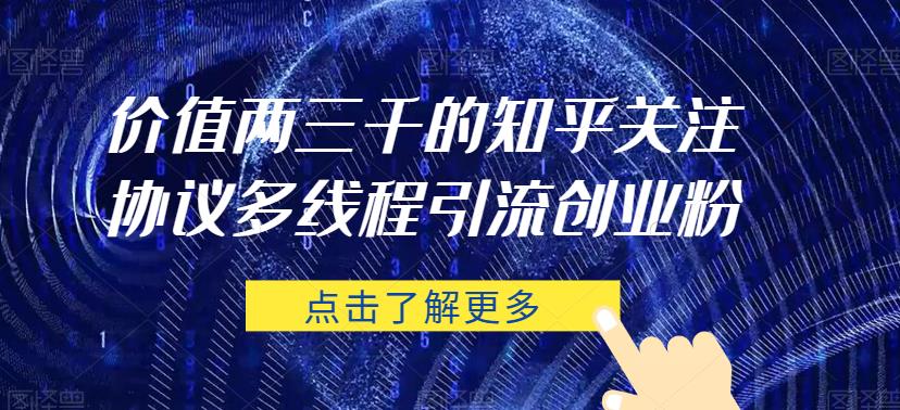 价值两三千的知乎关注协议 多线程引流创业粉-林文副业站