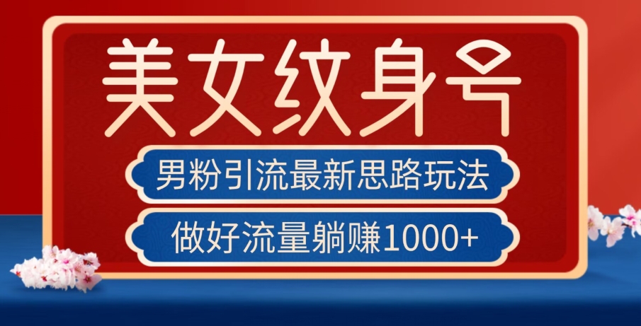 男粉引流最新思路玩法，美女纹身号，做好流量躺赚1000+【揭秘】-林文副业站