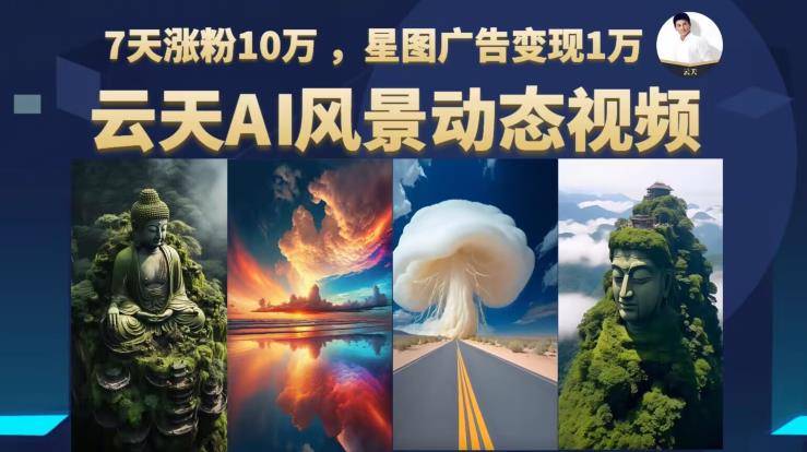 云天AI风景动图视频制作，7天涨粉10万，星图广告变现1万（0927更新）-林文副业站