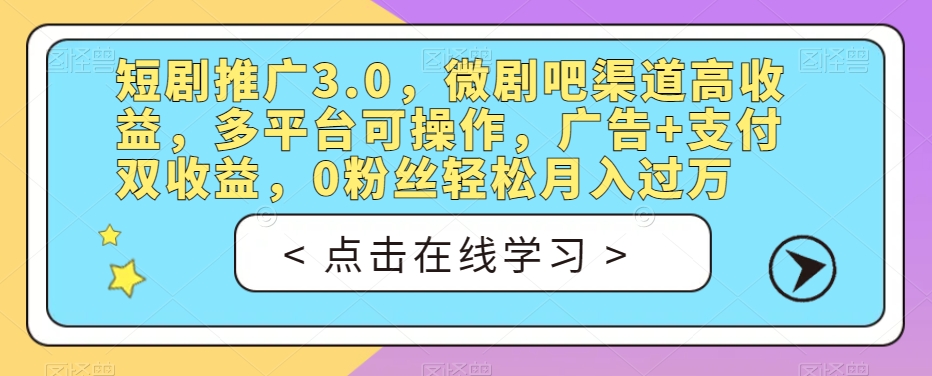 短剧推广3.0，微剧吧渠道高收益，多平台可操作，广告+支付双收益，0粉丝轻松月入过万【揭秘】-林文副业站