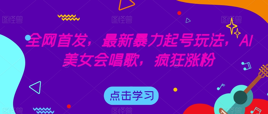 全网首发，最新暴力起号玩法，AI美女会唱歌，疯狂涨粉【揭秘】-林文副业站