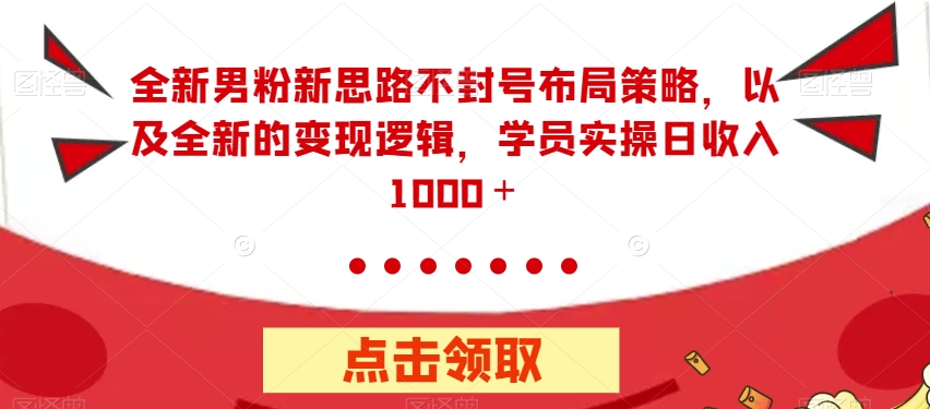 全新男粉新思路不封号布局策略，以及全新的变现逻辑，实操日收入1000＋【揭秘】-林文副业站