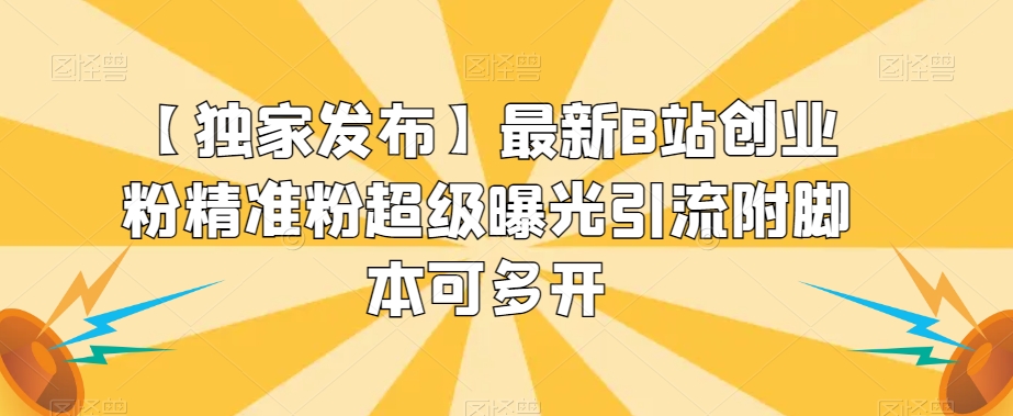 【独家发布】最新B站创业粉精准粉超级曝光引流附脚本可多开【揭秘】-林文副业站