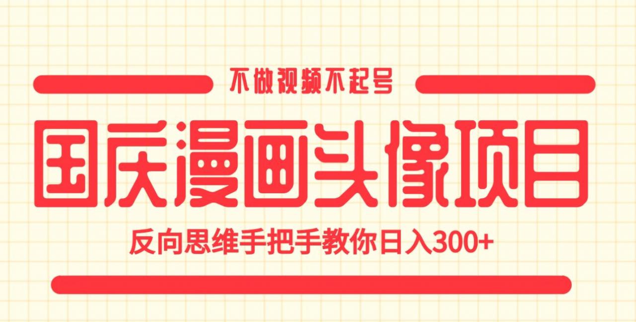 国庆漫画头像项目，不做视频不起号，反向思维手把手教你日入300+【揭秘】-林文副业站