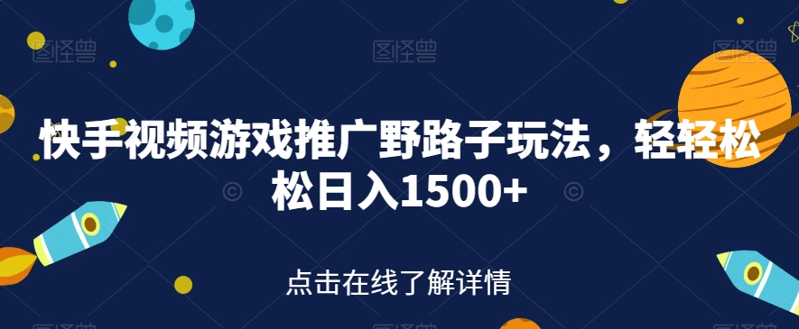 快手视频游戏推广野路子玩法，轻轻松松日入1500+【揭秘】-林文副业站