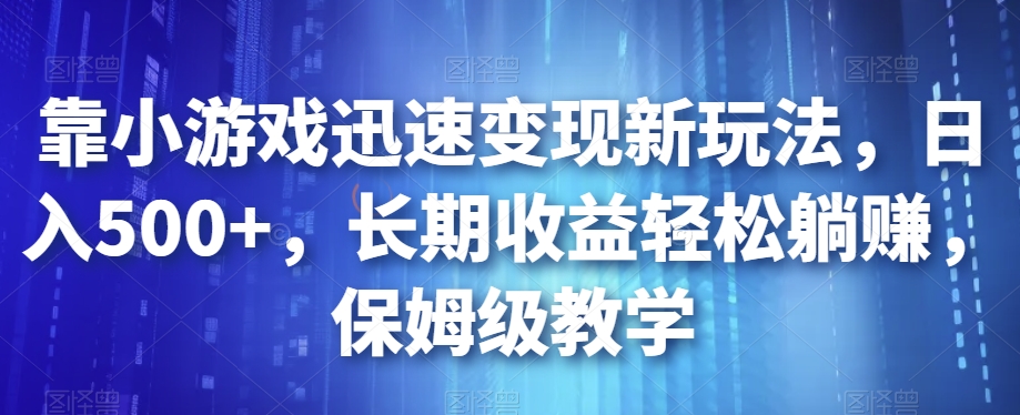 靠小游戏迅速变现新玩法，日入500+，长期收益轻松躺赚，保姆级教学【揭秘】-林文副业站