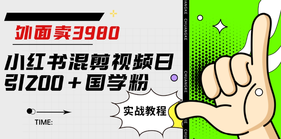 外面卖3980小红书混剪视频日引200+国学粉实战教程【揭秘】-林文副业站