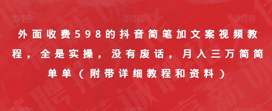 外面收费598的抖音简笔加文案视频教程，全是实操，没有废话，月入三万简简单单（附带详细教程和资料）-林文副业站