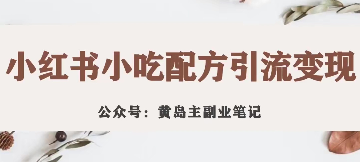 黄岛主·小红书小吃配方引流变现项目，花988买来拆解成视频版课程分享-林文副业站