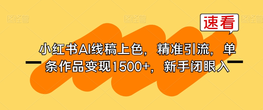 小红书AI线稿上色，精准引流，单条作品变现1500+，新手闭眼入-林文副业站