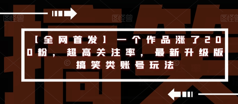【全网首发】一个作品涨了200粉，超高关注率，最新升级版搞笑类账号玩法-林文副业站