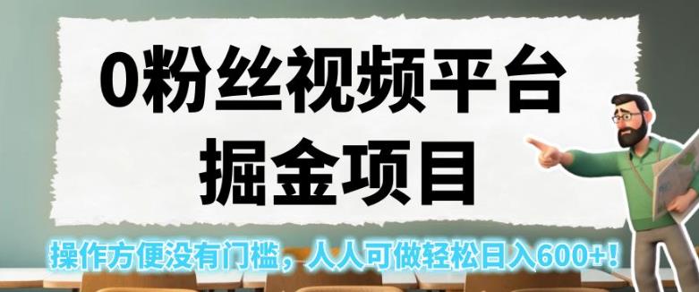 0粉丝视频平台掘金项目，操作方便没有门槛，人人可做轻松日入600+！【揭秘】-林文副业站