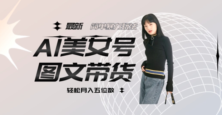最新Al美女号图文带货，单号月入五位数，可做矩阵号，全AI创作素材【揭秘】-林文副业站