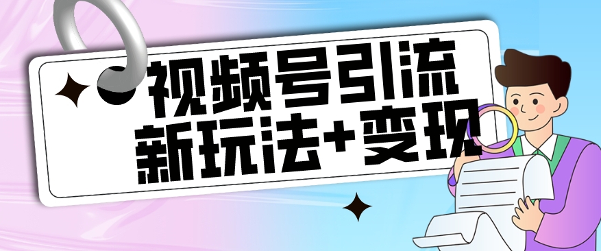 【玩法揭秘】视频号引流新玩法+变现思路，本玩法不限流不封号-林文副业站