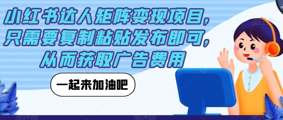 小红书达人矩阵变现项目，只需要复制粘贴发布即可，从而获取广告费用-林文副业站