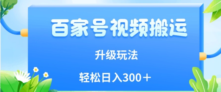 百家号视频搬运新玩法，简单操作，附保姆级教程，小白也可轻松日入300＋【揭秘】-林文副业站