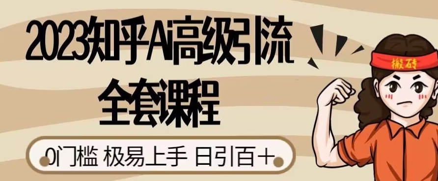 2023知乎Ai高级引流全套课程，0门槛极易上手，日引100+-林文副业站