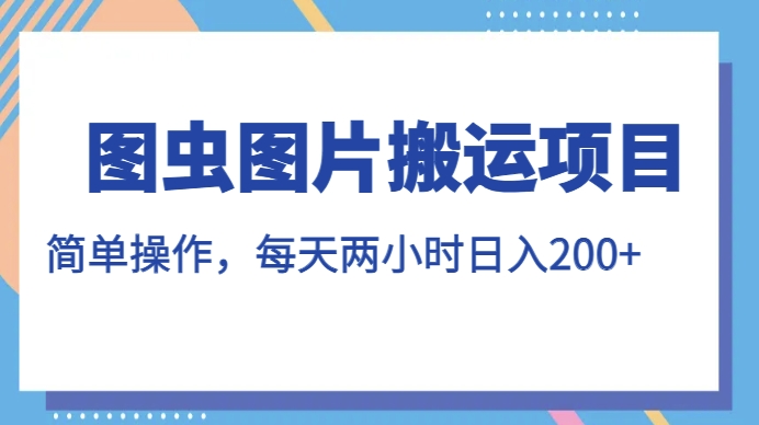 图虫图片搬运项目，简单操作，每天两小时，日入200+【揭秘】-林文副业站