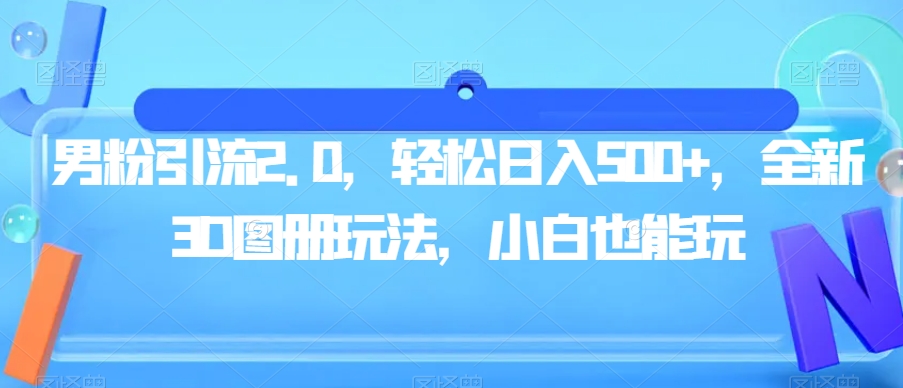 男粉引流2.0，轻松日入500+，全新3D图册玩法，小白也能玩【揭秘】-林文副业站
