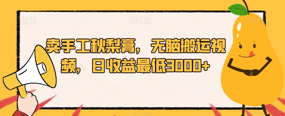卖手工秋梨膏，无脑搬运视频，日收益最低3000+【揭秘】-林文副业站