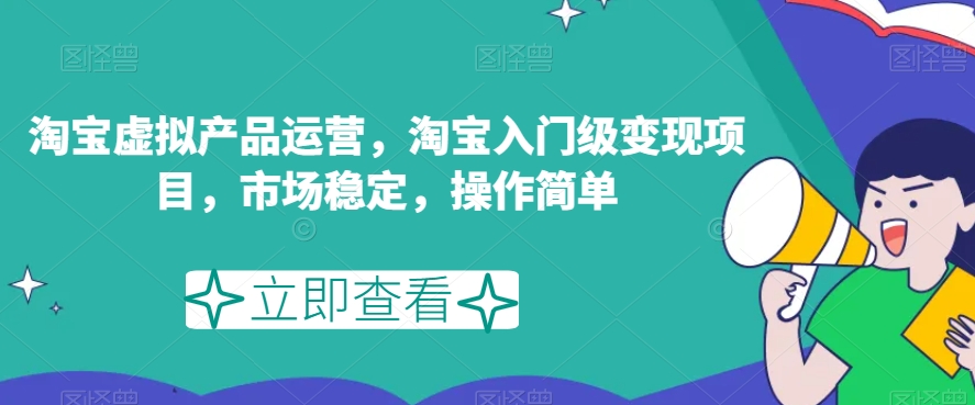 淘宝虚拟产品运营，淘宝入门级变现项目，市场稳定，操作简单-林文副业站