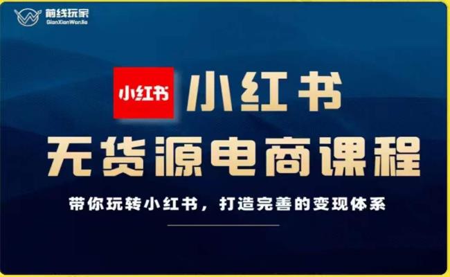 前线玩家-小红书无货源电商，带你玩转小红书，打造完善的变现体系-林文副业站