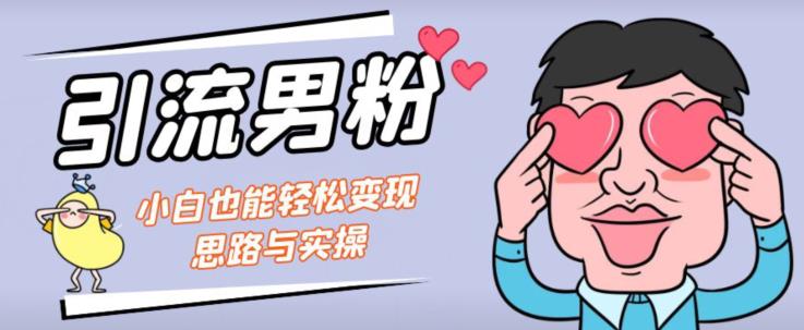 引流男粉+小白也能暴力变现的思路与实操【揭秘】-林文副业站