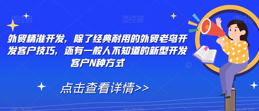 外贸精准开发，除了经典耐用的外贸老鸟开发客户技巧，还有一般人不知道的新型开发客户N种方式-林文副业站
