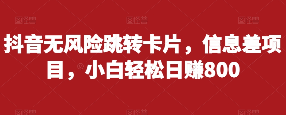 抖音无风险跳转卡片，信息差项目，小白轻松日赚800-林文副业站