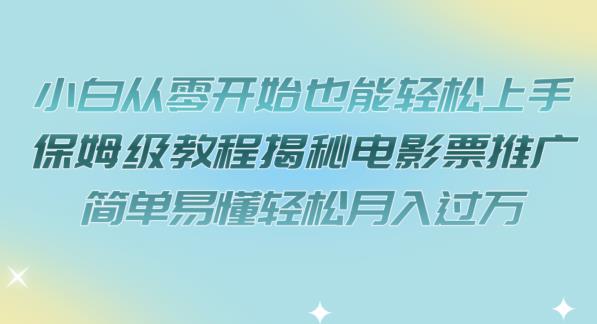 小白从零开始也能轻松上手，保姆级教程揭秘电影票推广，简单易懂轻松月入过万【揭秘】-林文副业站