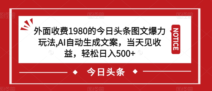 外面收费1980的今日头条图文爆力玩法，AI自动生成文案，当天见收益，轻松日入500+【揭秘】-林文副业站