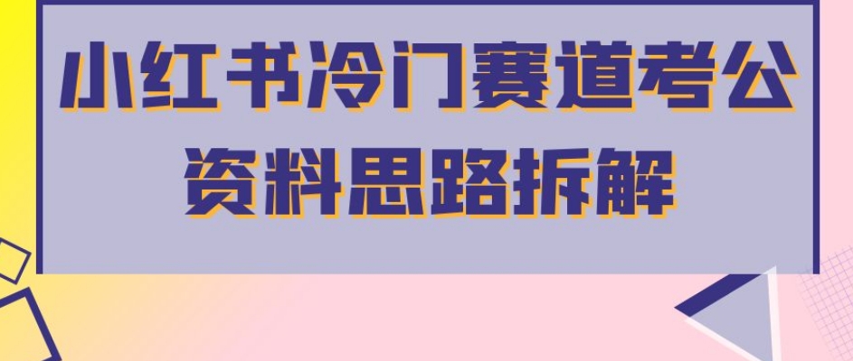 小红书冷门赛道考公资料思路拆解，简单搬运无需操作，转化高涨粉快轻松月入过万-林文副业站