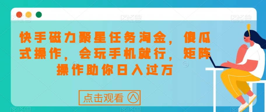 快手磁力聚星任务淘金，傻瓜式操作，会玩手机就行，矩阵操作助你日入过万-林文副业站