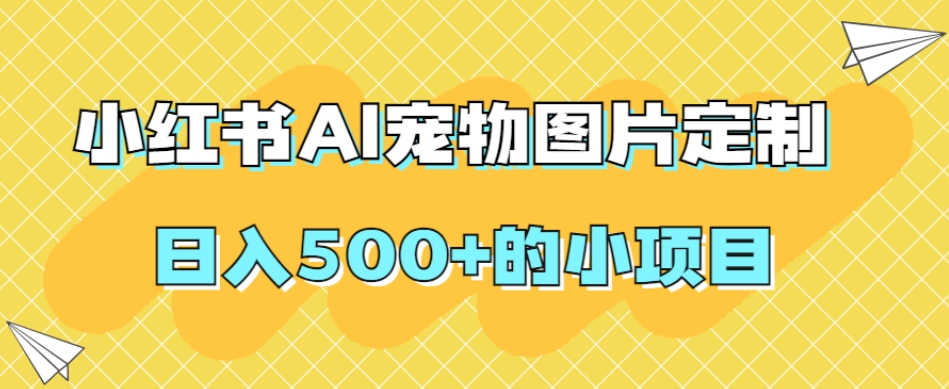 小红书AI宠物图片定制，日入500+的小项目-林文副业站
