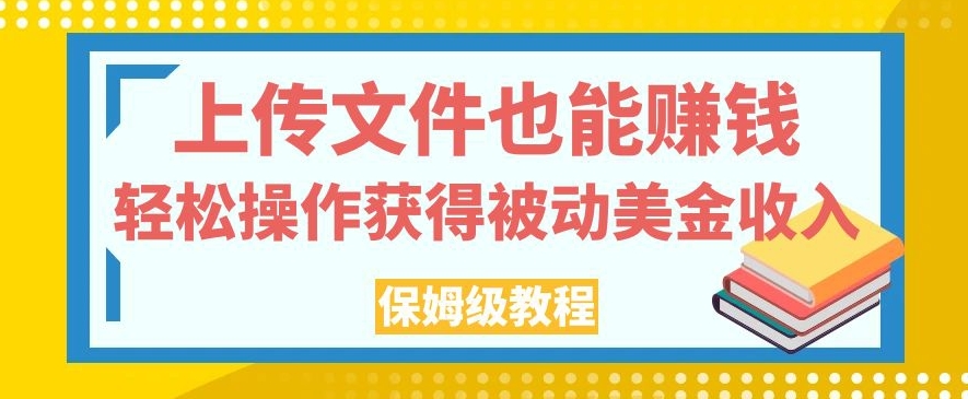 上传文件也能赚钱，轻松操作获得被动美金收入，保姆级教程【揭秘】-林文副业站