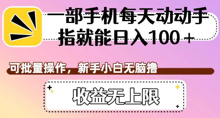 一部手机每天动动手指就能日入100+，可批量操作，新手小白无脑撸，收益无上限【揭秘】-林文副业站