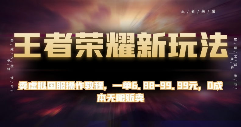 王者荣耀新玩法，卖虚拟国服操作教程，一单6.88-99.99元，0成本无限贩卖【揭秘】-林文副业站